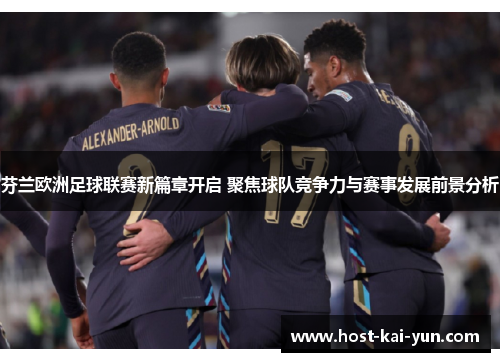 芬兰欧洲足球联赛新篇章开启 聚焦球队竞争力与赛事发展前景分析