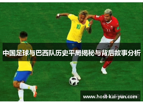中国足球与巴西队历史平局揭秘与背后故事分析
