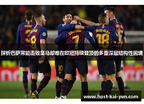 探析巴萨常能击败皇马却难在欧冠持续登顶的多重深层结构性困境 探析巴萨常能击败皇马却难在欧冠持续登顶的多重深层结构性困境