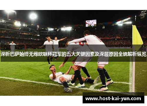 深析巴萨始终无缘欧联杯冠军的五大关键因素及深层原因全貌解析纵览 深析巴萨始终无缘欧联杯冠军的五大关键因素及深层原因全貌解析纵览