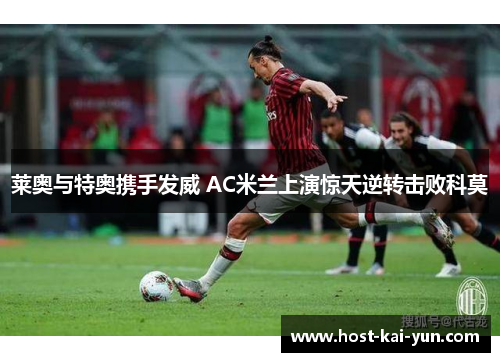 莱奥与特奥携手发威 AC米兰上演惊天逆转击败科莫
