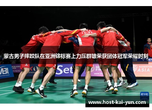 蒙古男子摔跤队在亚洲锦标赛上力压群雄荣获团体冠军荣耀时刻