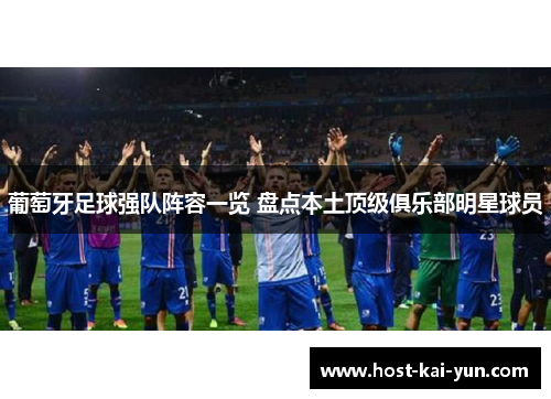 葡萄牙足球强队阵容一览 盘点本土顶级俱乐部明星球员