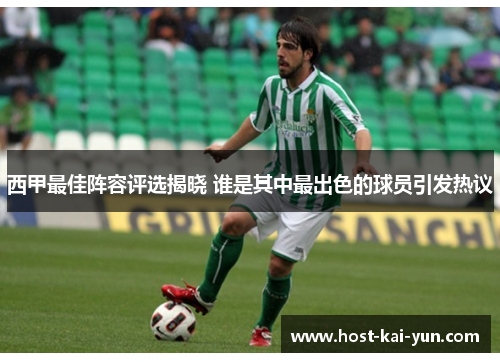 西甲最佳阵容评选揭晓 谁是其中最出色的球员引发热议