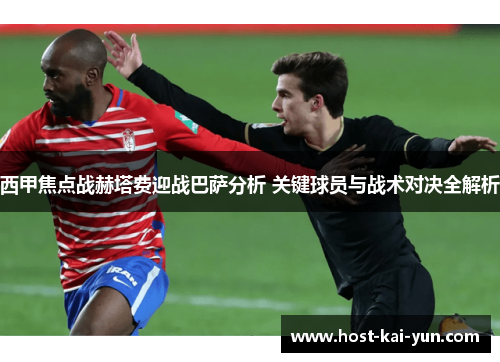 西甲焦点战赫塔费迎战巴萨分析 关键球员与战术对决全解析 西甲焦点战赫塔费迎战巴萨分析 关键球员与战术对决全解析