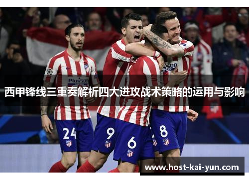 西甲锋线三重奏解析四大进攻战术策略的运用与影响 西甲锋线三重奏解析四大进攻战术策略的运用与影响