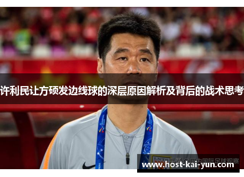 许利民让方硕发边线球的深层原因解析及背后的战术思考 许利民让方硕发边线球的深层原因解析及背后的战术思考