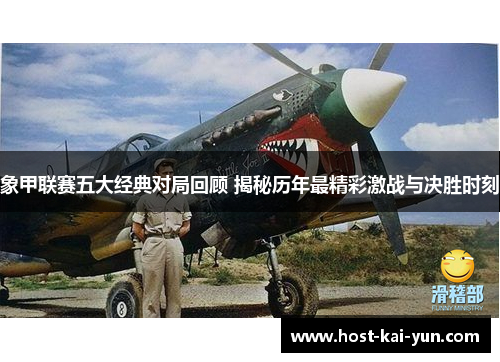 象甲联赛五大经典对局回顾 揭秘历年最精彩激战与决胜时刻 象甲联赛五大经典对局回顾 揭秘历年最精彩激战与决胜时刻