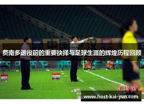 费南多退役前的重要抉择与足球生涯的辉煌历程回顾 费南多退役前的重要抉择与足球生涯的辉煌历程回顾
