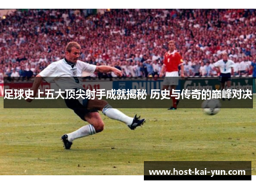 足球史上五大顶尖射手成就揭秘 历史与传奇的巅峰对决