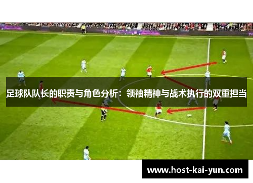 足球队队长的职责与角色分析：领袖精神与战术执行的双重担当