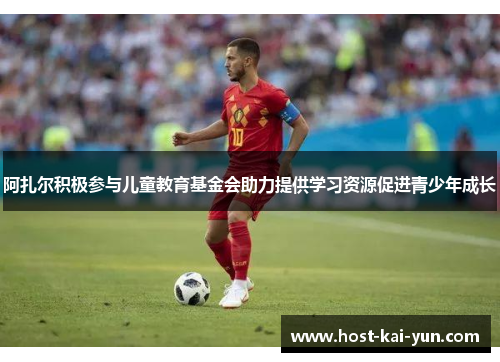 阿扎尔积极参与儿童教育基金会助力提供学习资源促进青少年成长 阿扎尔积极参与儿童教育基金会助力提供学习资源促进青少年成长