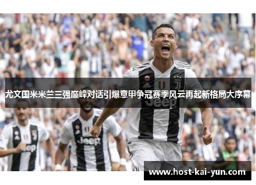 尤文国米米兰三强巅峰对话引爆意甲争冠赛季风云再起新格局大序幕