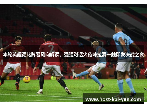 本轮英超德比阵容风向解读,强强对话火药味拉满一触即发决战之夜 本轮英超德比阵容风向解读,强强对话火药味拉满一触即发决战之夜