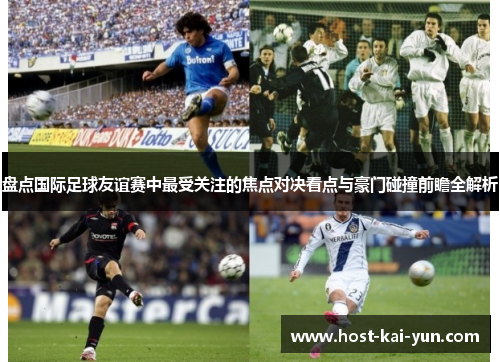 盘点国际足球友谊赛中最受关注的焦点对决看点与豪门碰撞前瞻全解析