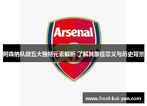 阿森纳队徽五大独特元素解析 了解其象征意义与历史背景 阿森纳队徽五大独特元素解析 了解其象征意义与历史背景