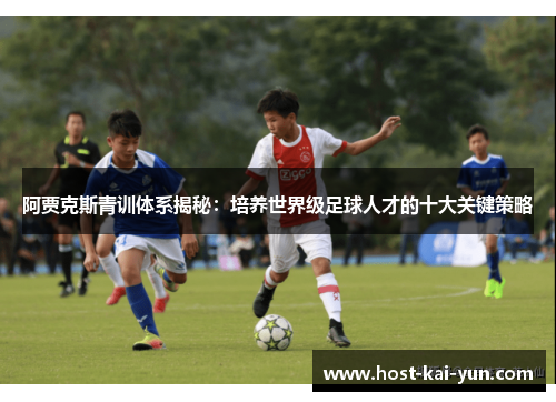 阿贾克斯青训体系揭秘:培养世界级足球人才的十大关键策略 阿贾克斯青训体系揭秘:培养世界级足球人才的十大关键策略