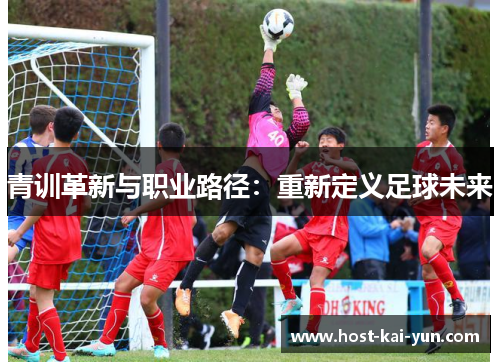 青训革新与职业路径:重新定义足球未来 青训革新与职业路径:重新定义足球未来