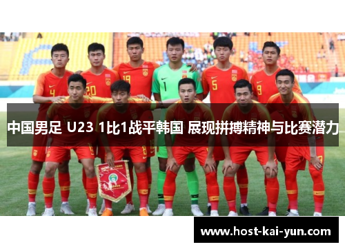 中国男足 U23 1比1战平韩国 展现拼搏精神与比赛潜力