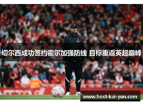 切尔西成功签约霍尔加强防线 目标重返英超巅峰