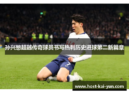 孙兴慜超越传奇球员书写热刺历史进球第二新篇章