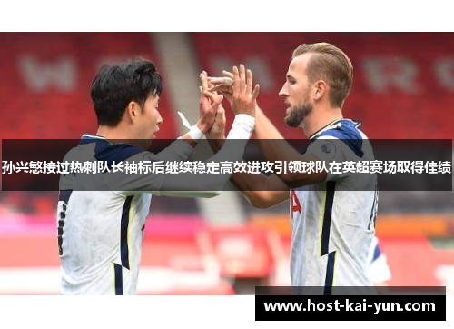 孙兴慜接过热刺队长袖标后继续稳定高效进攻引领球队在英超赛场取得佳绩