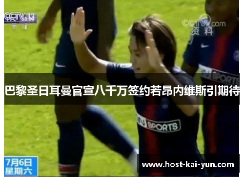 巴黎圣日耳曼官宣八千万签约若昂内维斯引期待 巴黎圣日耳曼官宣八千万签约若昂内维斯引期待