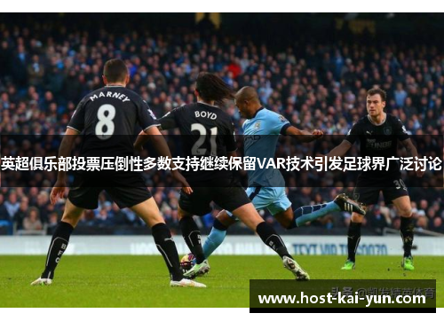 英超俱乐部投票压倒性多数支持继续保留VAR技术引发足球界广泛讨论 英超俱乐部投票压倒性多数支持继续保留VAR技术引发足球界广泛讨论