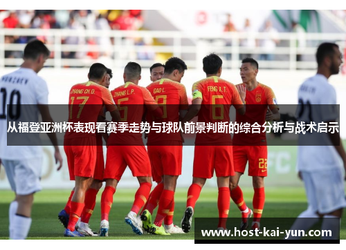从福登亚洲杯表现看赛季走势与球队前景判断的综合分析与战术启示 从福登亚洲杯表现看赛季走势与球队前景判断的综合分析与战术启示
